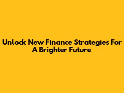 Unlock New Finance Strategies For A Brighter Future