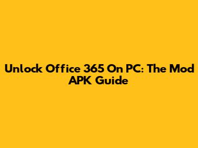 Unlock Office 365 On PC: The Mod APK Guide