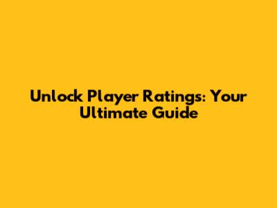 Unlock Player Ratings: Your Ultimate Guide