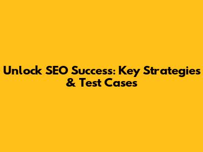 Unlock SEO Success: Key Strategies & Test Cases