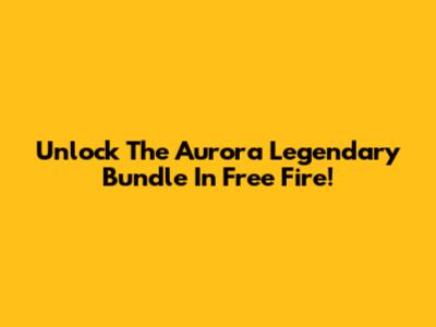 Unlock The Aurora Legendary Bundle In Free Fire!