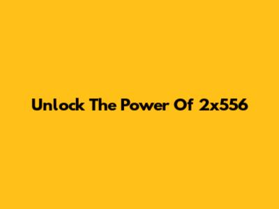 Unlock The Power Of 2x556