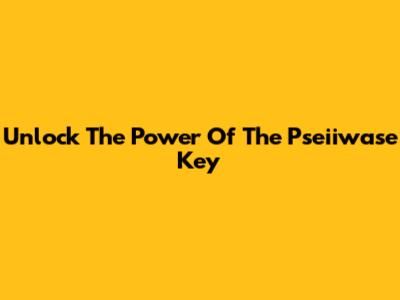 Unlock The Power Of The Pseiiwase Key