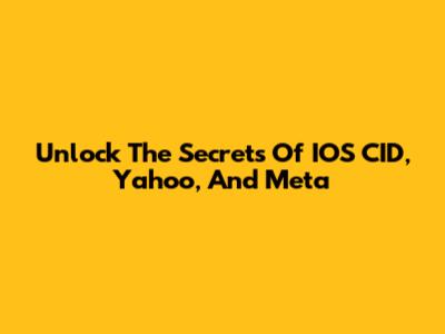 Unlock The Secrets Of IOS CID, Yahoo, And Meta