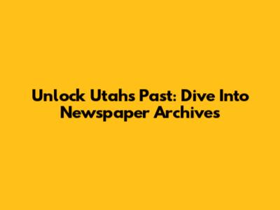 Unlock Utah's Past: Dive Into Newspaper Archives