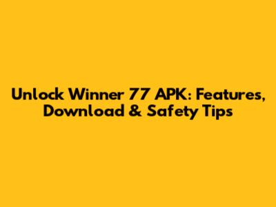 Unlock Winner 77 APK: Features, Download & Safety Tips