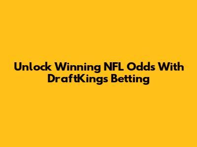 Unlock Winning NFL Odds With DraftKings Betting