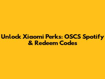 Unlock Xiaomi Perks: OSCS Spotify & Redeem Codes