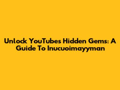 Unlock YouTube's Hidden Gems: A Guide To Inucuoimayyman