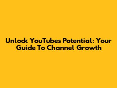 Unlock YouTube's Potential: Your Guide To Channel Growth