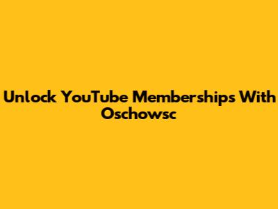 Unlock YouTube Memberships With Oschowsc
