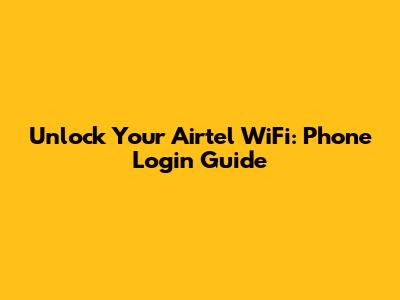 Unlock Your Airtel WiFi: Phone Login Guide