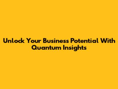 Unlock Your Business Potential With Quantum Insights