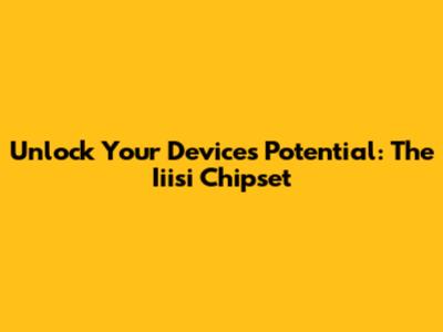Unlock Your Device's Potential: The Iiisi Chipset