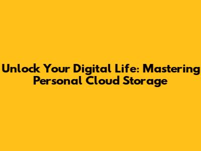 Unlock Your Digital Life: Mastering Personal Cloud Storage