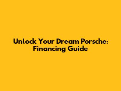 Unlock Your Dream Porsche: Financing Guide