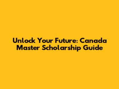 Unlock Your Future: Canada Master Scholarship Guide