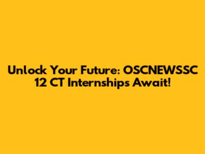 Unlock Your Future: OSCNEWSSC 12 CT Internships Await!
