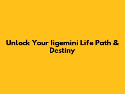 Unlock Your Iigemini Life Path & Destiny
