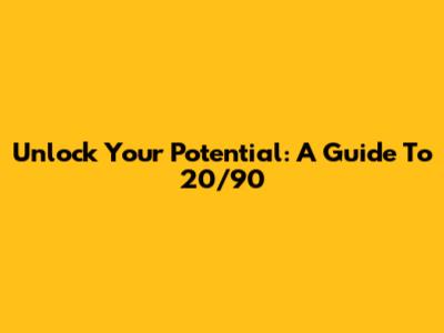 Unlock Your Potential: A Guide To 20/90