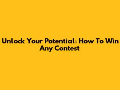 Unlock Your Potential: How To Win Any Contest