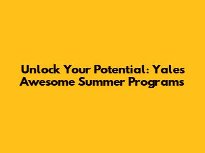 Unlock Your Potential: Yale's Awesome Summer Programs