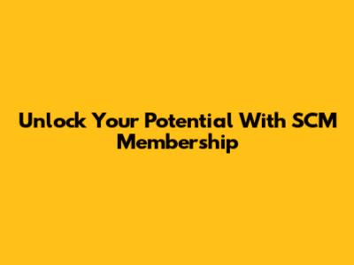 Unlock Your Potential With SCM Membership