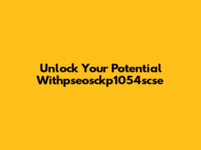 Unlock Your Potential Withpseosckp1054scse