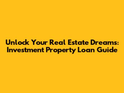 Unlock Your Real Estate Dreams: Investment Property Loan Guide