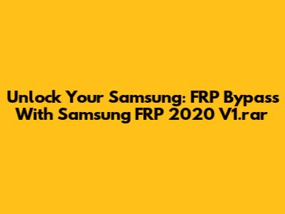 Unlock Your Samsung: FRP Bypass With Samsung FRP 2020 V1.rar