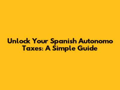 Unlock Your Spanish Autonomo Taxes: A Simple Guide