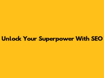 Unlock Your Superpower With SEO
