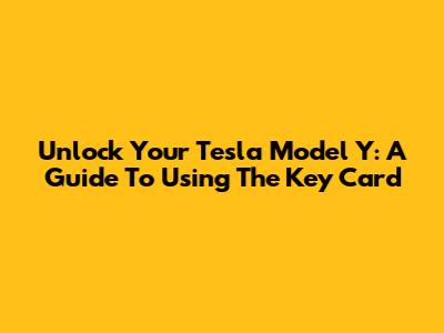 Unlock Your Tesla Model Y: A Guide To Using The Key Card