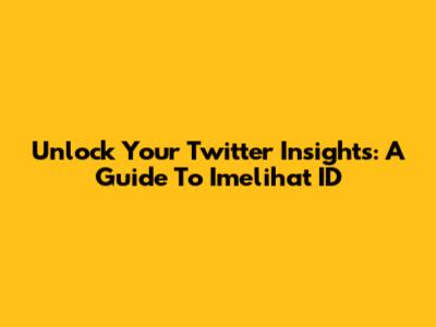 Unlock Your Twitter Insights: A Guide To Imelihat ID