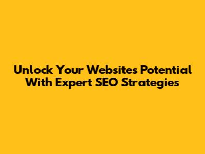Unlock Your Website's Potential With Expert SEO Strategies