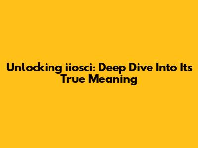 Unlocking 'iiosci': Deep Dive Into Its True Meaning