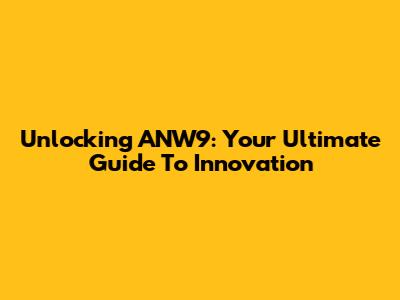Unlocking ANW9: Your Ultimate Guide To Innovation