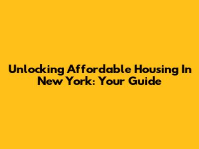Unlocking Affordable Housing In New York: Your Guide