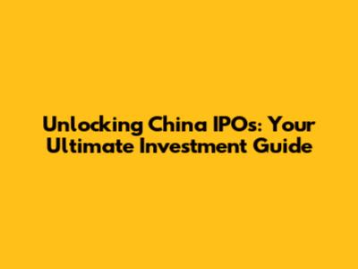 Unlocking China IPOs: Your Ultimate Investment Guide