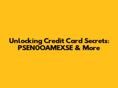 Unlocking Credit Card Secrets: PSEN0OAMEXSE & More