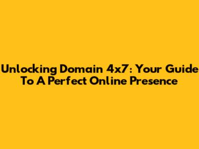 Unlocking Domain 4x7: Your Guide To A Perfect Online Presence