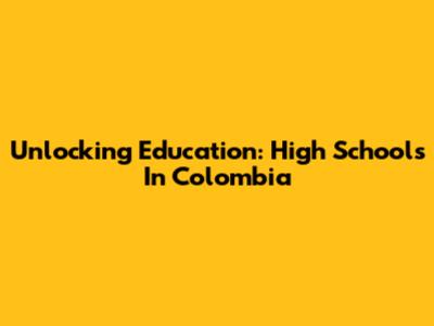 Unlocking Education: High Schools In Colombia