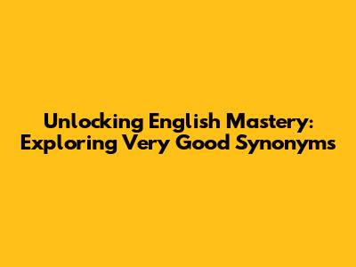 Unlocking English Mastery: Exploring Very Good Synonyms