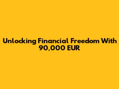 Unlocking Financial Freedom With 90,000 EUR