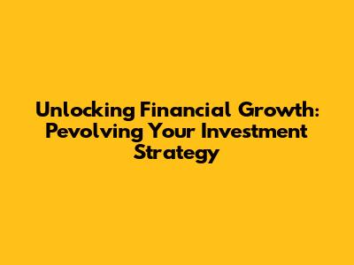 Unlocking Financial Growth: Pevolving Your Investment Strategy