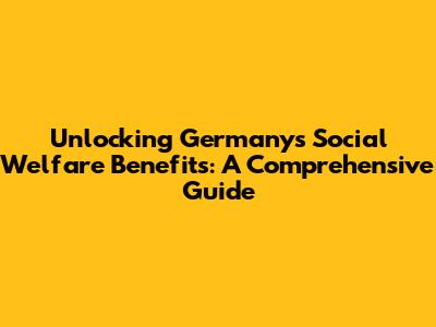 Unlocking Germany's Social Welfare Benefits: A Comprehensive Guide
