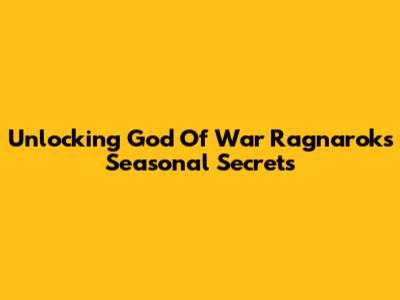Unlocking God Of War Ragnarok's Seasonal Secrets