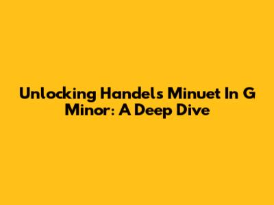 Unlocking Handel's Minuet In G Minor: A Deep Dive