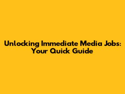 Unlocking Immediate Media Jobs: Your Quick Guide