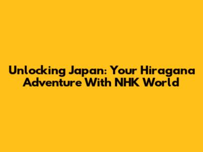 Unlocking Japan: Your Hiragana Adventure With NHK World